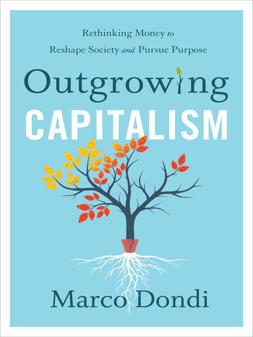 Title details for Outgrowing Capitalism: Rethinking Money to Reshape Society and Pursue Purpose by Marco Dondi - Available